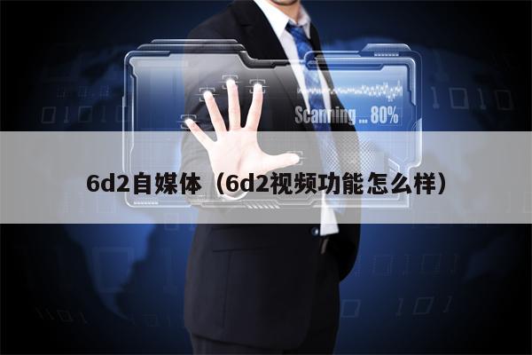 6d2自媒体（6d2视频功能怎么样）