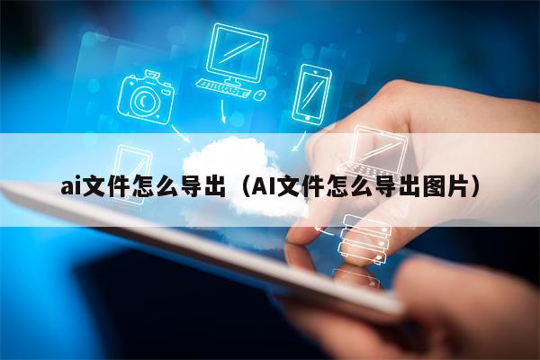 ai文件怎么导出（AI文件怎么导出图片）