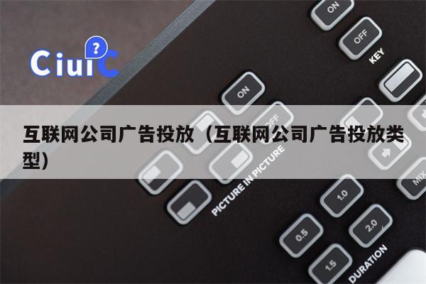 互联网公司广告投放（互联网公司广告投放类型）