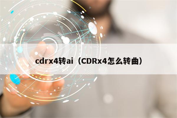 cdrx4转ai（CDRx4怎么转曲）