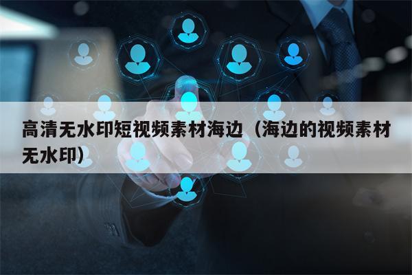 高清无水印短视频素材海边（海边的视频素材无水印）