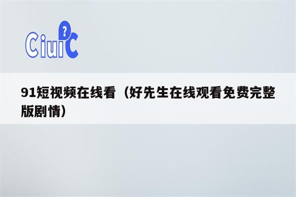 91短视频在线看（好先生在线观看免费完整版剧情）