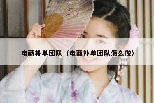 电商补单团队（电商补单团队怎么做）