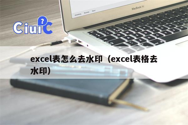 excel表怎么去水印（excel表格去水印）