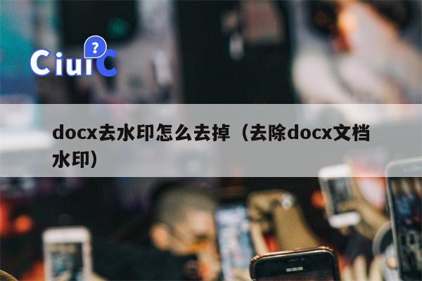 docx去水印怎么去掉（去除docx文档水印）