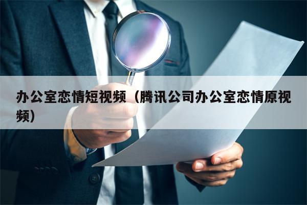 办公室恋情短视频（腾讯公司办公室恋情原视频）