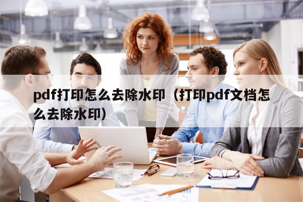 pdf打印怎么去除水印（打印pdf文档怎么去除水印）