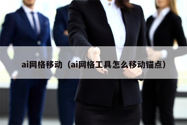 ai网格移动（ai网格工具怎么移动锚点）