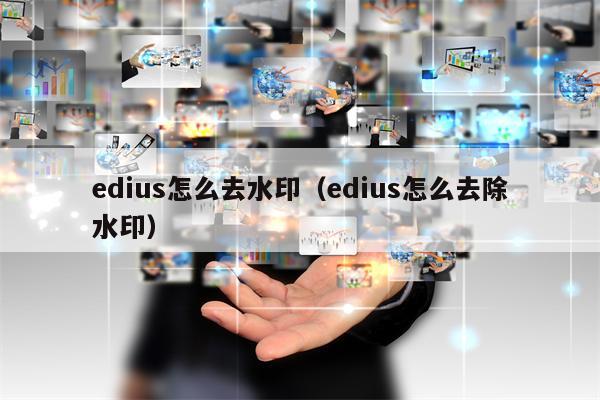 edius怎么去水印（edius怎么去除水印）