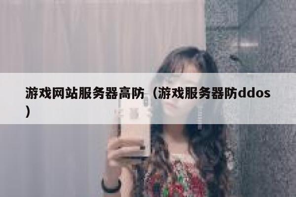 游戏网站服务器高防（游戏服务器防ddos）