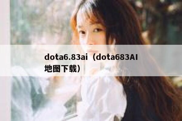 dota6.83ai（dota683AI地图下载）