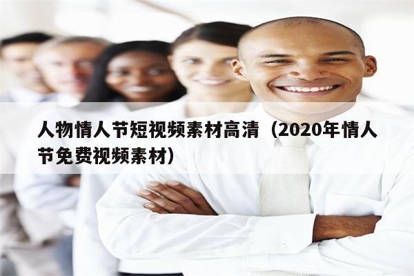 人物情人节短视频素材高清（2020年情人节免费视频素材）