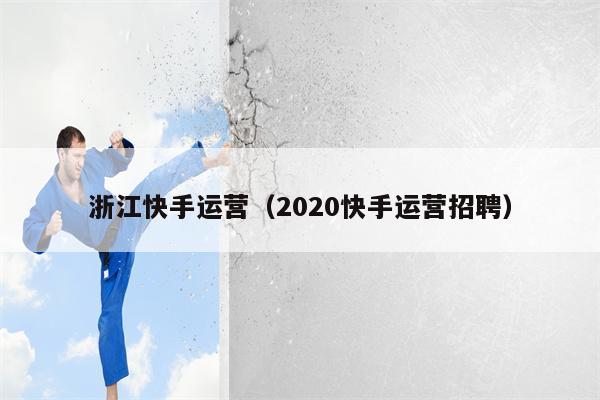 浙江快手运营（2020快手运营招聘）