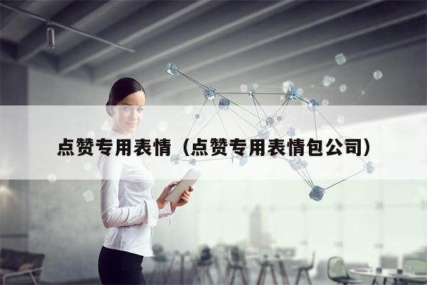 点赞专用表情（点赞专用表情包公司）