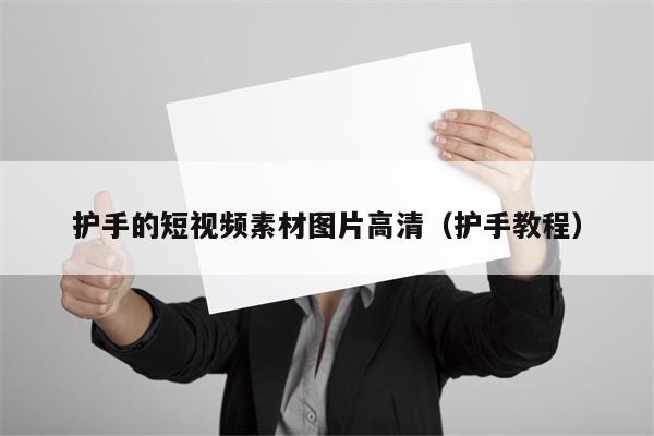 护手的短视频素材图片高清（护手教程）