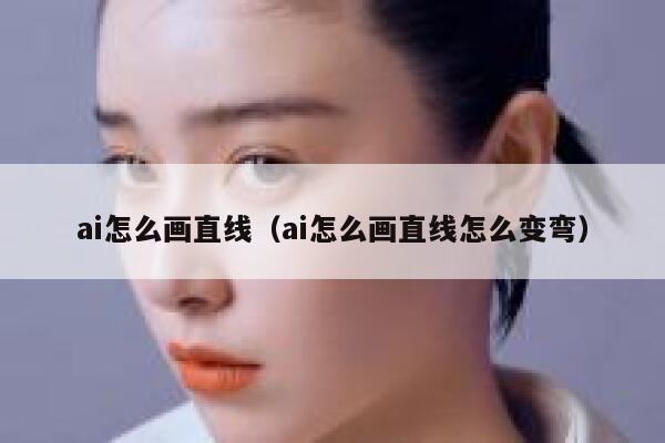 ai怎么画直线（ai怎么画直线怎么变弯）