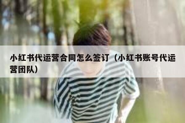 小红书代运营合同怎么签订（小红书账号代运营团队）