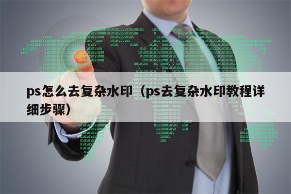 ps怎么去复杂水印（ps去复杂水印教程详细步骤）