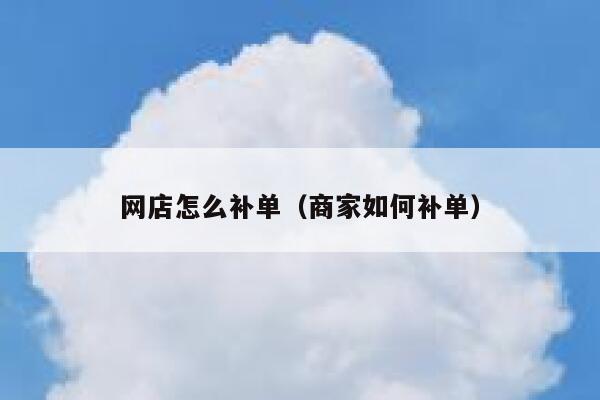 网店怎么补单（商家如何补单）