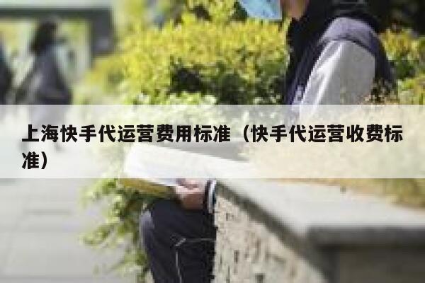 上海快手代运营费用标准（快手代运营收费标准）