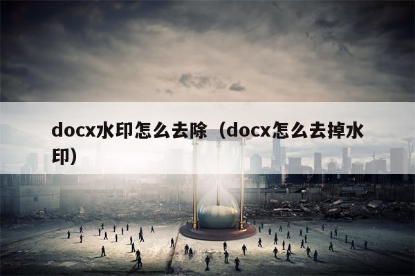 docx水印怎么去除（docx怎么去掉水印）