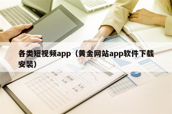 各类短视频app（黄金网站app软件下载安装）