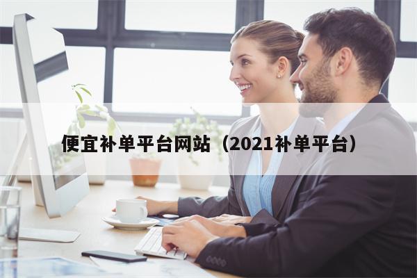 便宜补单平台网站（2021补单平台）