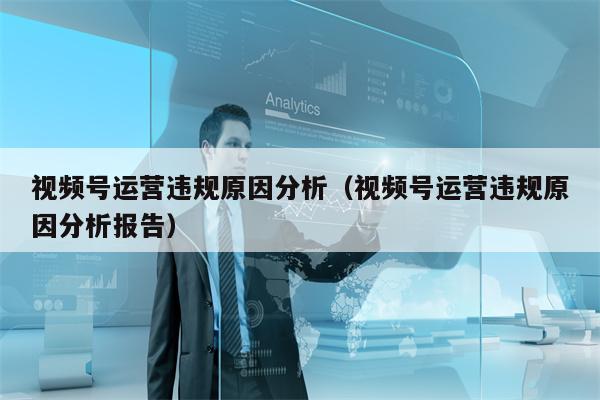 视频号运营违规原因分析（视频号运营违规原因分析报告）