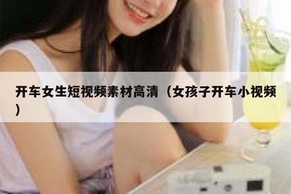 开车女生短视频素材高清（女孩子开车小视频）