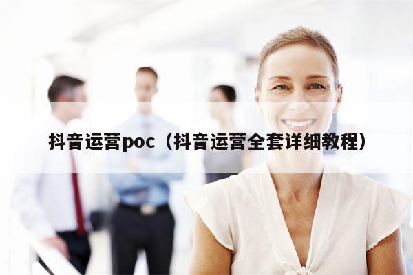 抖音运营poc（抖音运营全套详细教程）