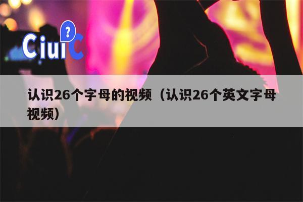 认识26个字母的视频（认识26个英文字母视频）