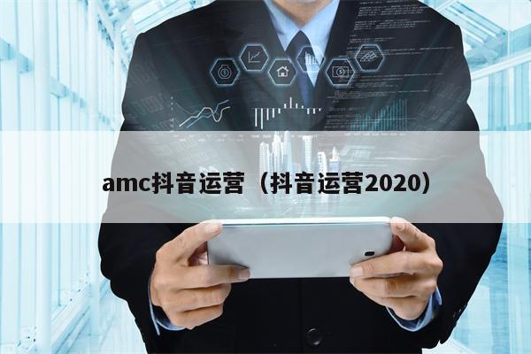 amc抖音运营（抖音运营2020）