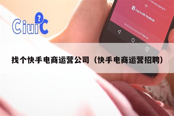 找个快手电商运营公司（快手电商运营招聘）