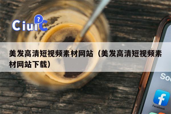 美发高清短视频素材网站（美发高清短视频素材网站下载）