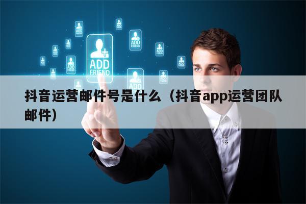 抖音运营邮件号是什么（抖音app运营团队邮件）