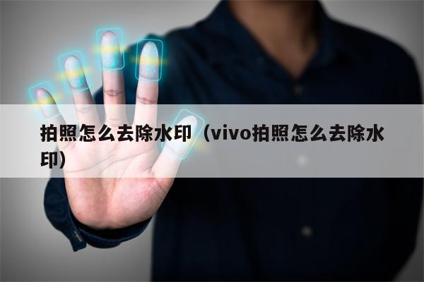 拍照怎么去除水印（vivo拍照怎么去除水印）