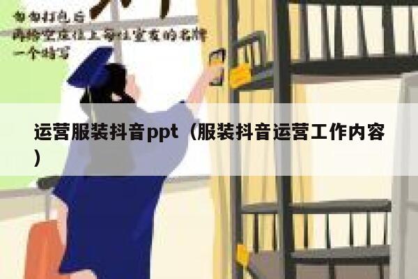 运营服装抖音ppt（服装抖音运营工作内容）