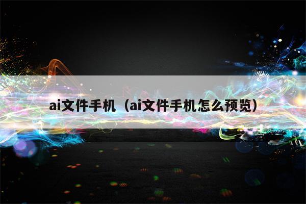 ai文件手机（ai文件手机怎么预览）