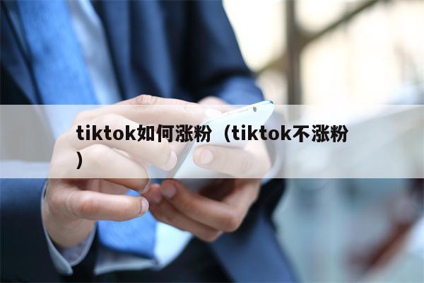 tiktok如何涨粉（tiktok不涨粉）