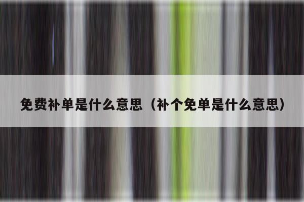 免费补单是什么意思（补个免单是什么意思）