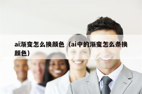 ai渐变怎么换颜色（ai中的渐变怎么条换颜色）