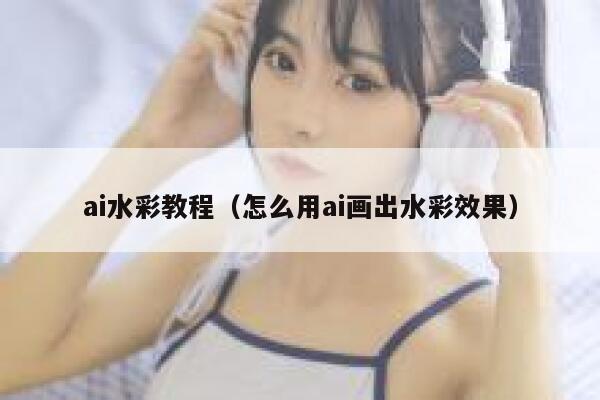 ai水彩教程（怎么用ai画出水彩效果）