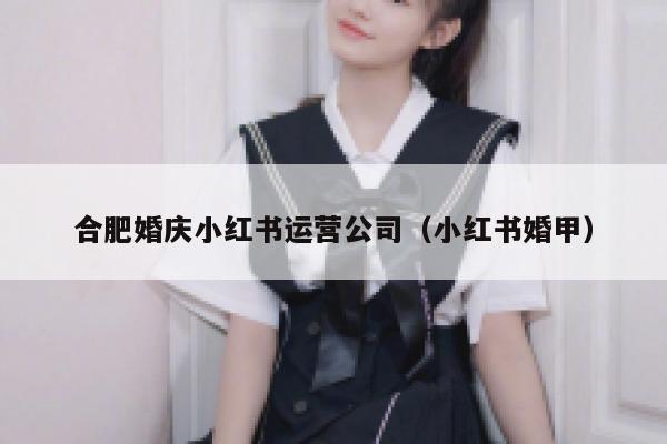 合肥婚庆小红书运营公司（小红书婚甲）