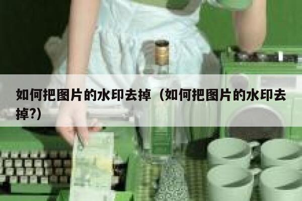 如何把图片的水印去掉（如何把图片的水印去掉?）