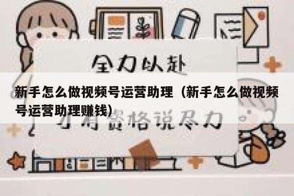 新手怎么做视频号运营助理（新手怎么做视频号运营助理赚钱）