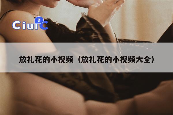 放礼花的小视频（放礼花的小视频大全）