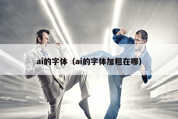 ai的字体（ai的字体加粗在哪）