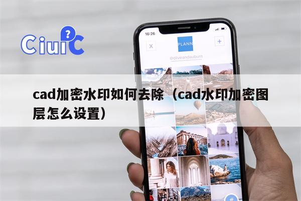 cad加密水印如何去除（cad水印加密图层怎么设置）