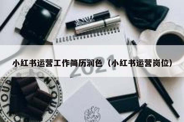 小红书运营工作简历润色（小红书运营岗位）