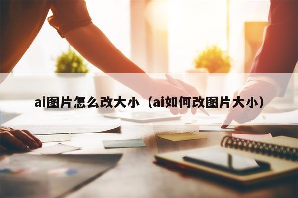 ai图片怎么改大小（ai如何改图片大小）